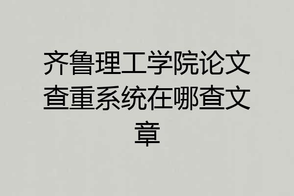齐鲁理工学院论文查重系统在哪查文章