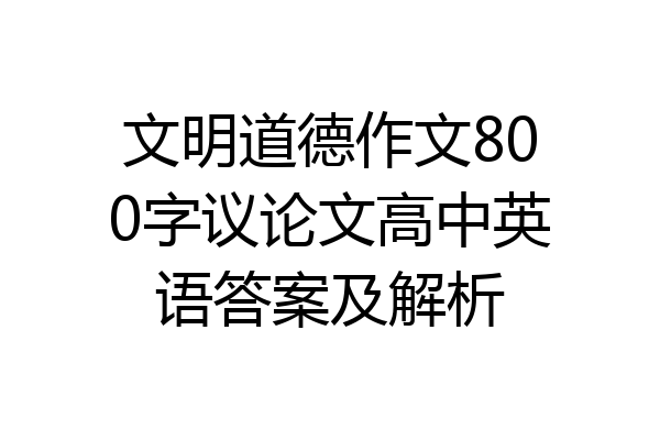 文明道德作文800字议论文高中英语答案及解析