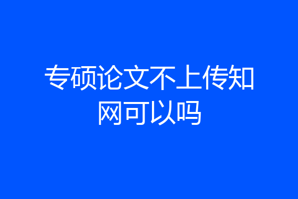 专硕论文不上传知网可以吗