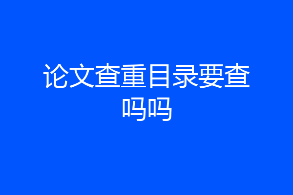 论文查重目录要查吗吗