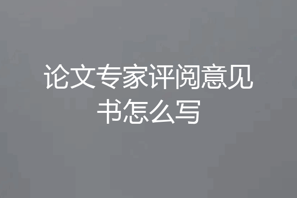 论文专家评阅意见书怎么写