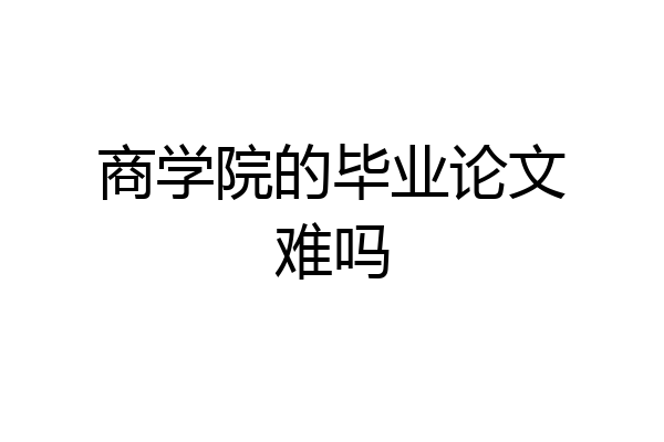 商学院的毕业论文难吗