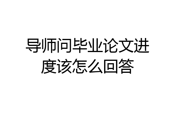 导师问毕业论文进度该怎么回答