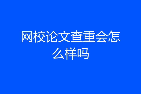 网校论文查重会怎么样吗