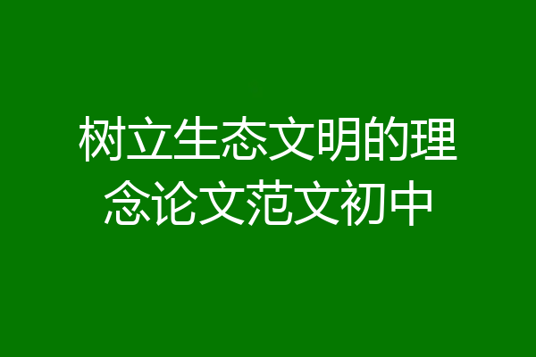 树立生态文明的理念论文范文初中