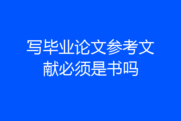 写毕业论文参考文献必须是书吗