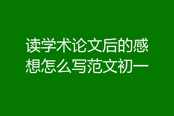读学术论文后的感想怎么写范文初一