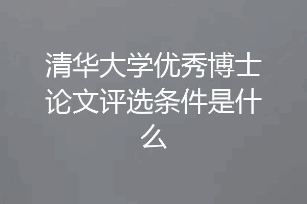 清华大学优秀博士论文评选条件是什么