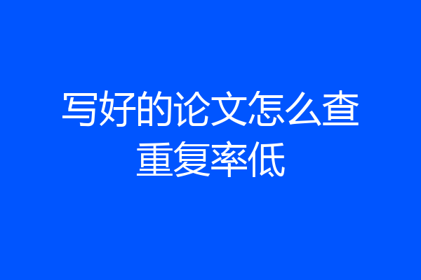 写好的论文怎么查重复率低