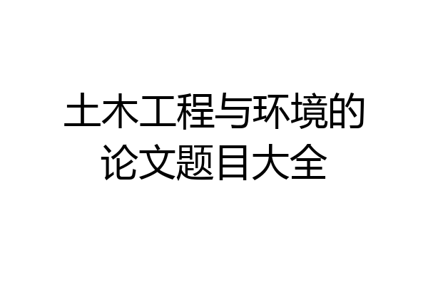 土木工程与环境的论文题目大全