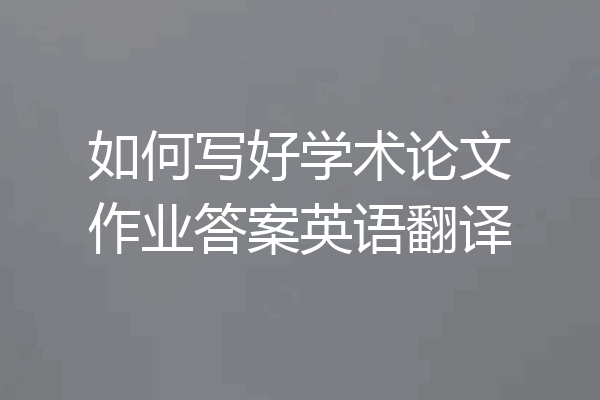 如何写好学术论文作业答案英语翻译