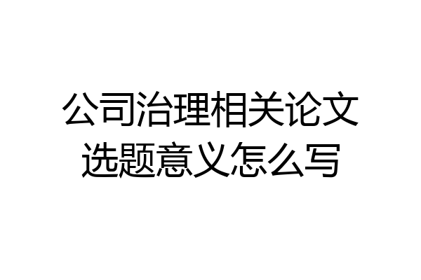 公司治理相关论文选题意义怎么写