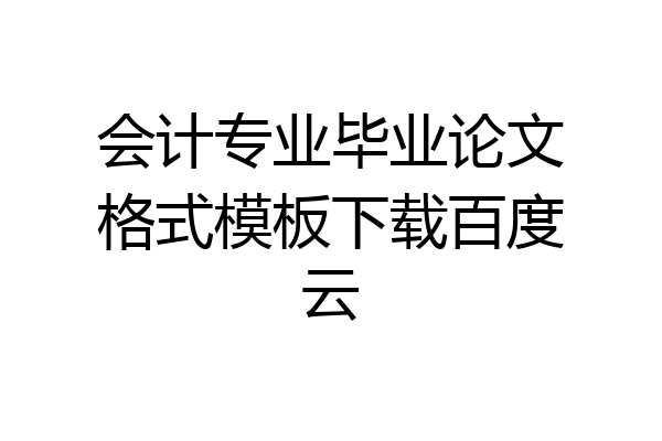 会计专业毕业论文格式模板下载百度云