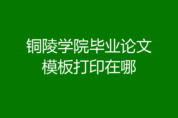 铜陵学院毕业论文模板打印在哪