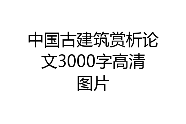 中国古建筑赏析论文3000字高清图片