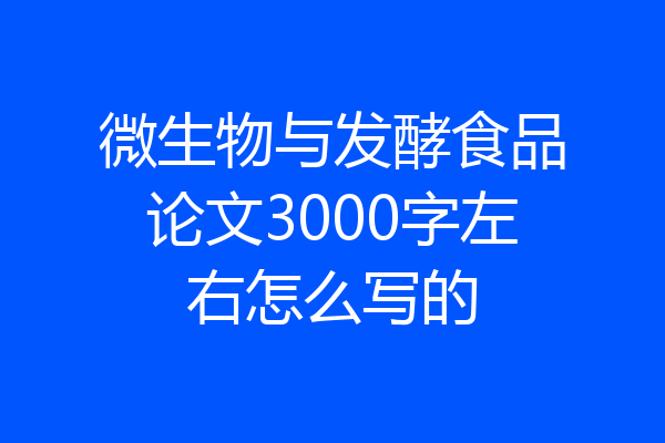 微生物与发酵食品论文3000字左右怎么写的