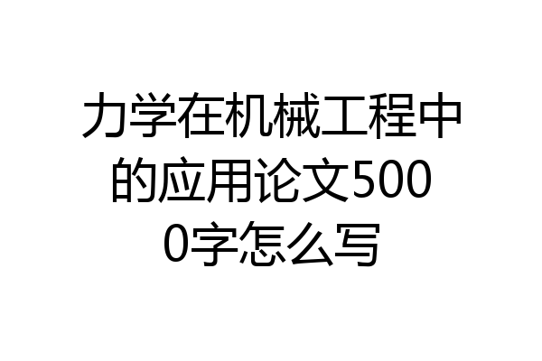 力学在机械工程中的应用论文5000字怎么写