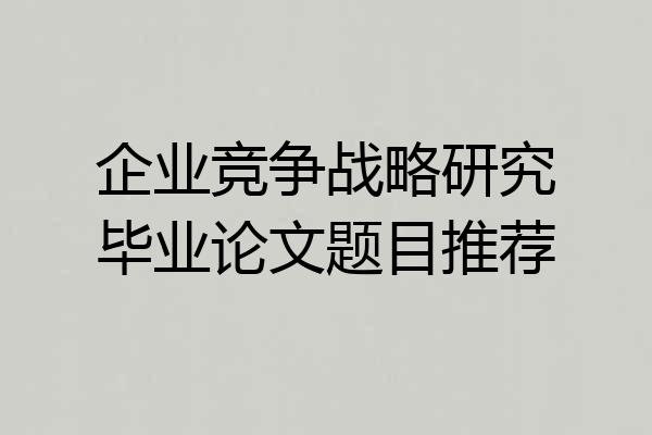 企业竞争战略研究毕业论文题目推荐