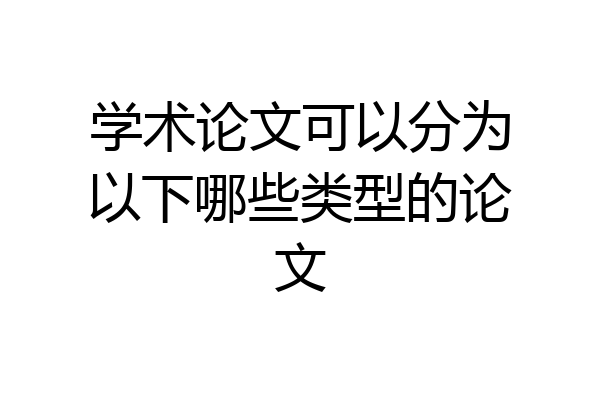 学术论文可以分为以下哪些类型的论文