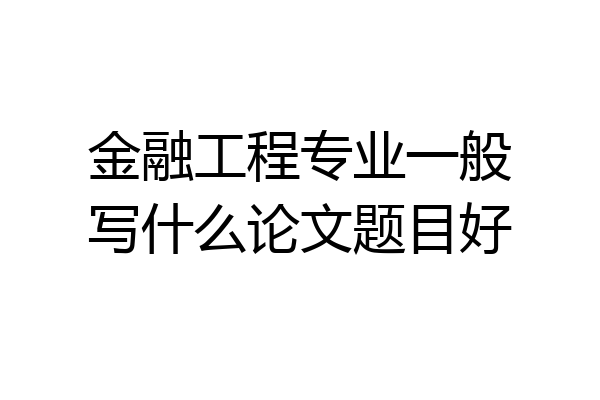 金融工程专业一般写什么论文题目好
