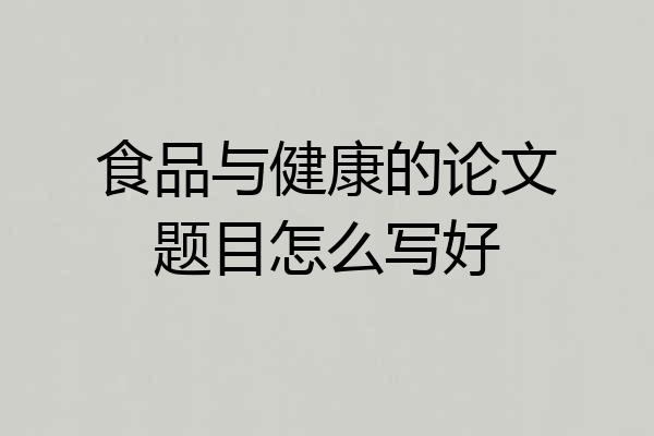 食品与健康的论文题目怎么写好