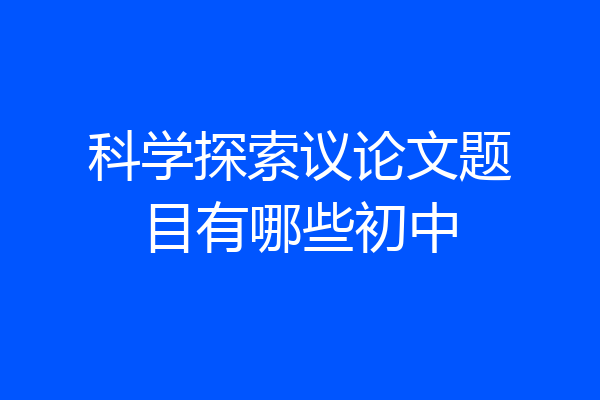 科学探索议论文题目有哪些初中