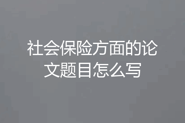 社会保险方面的论文题目怎么写