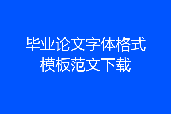 毕业论文字体格式模板范文下载