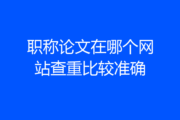 职称论文在哪个网站查重比较准确
