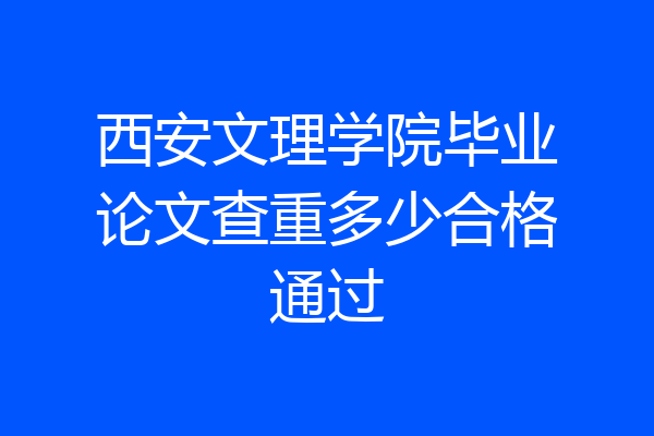 西安文理学院毕业论文查重多少合格通过