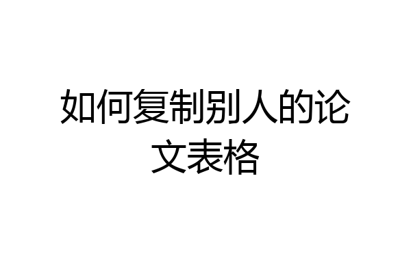 如何复制别人的论文表格