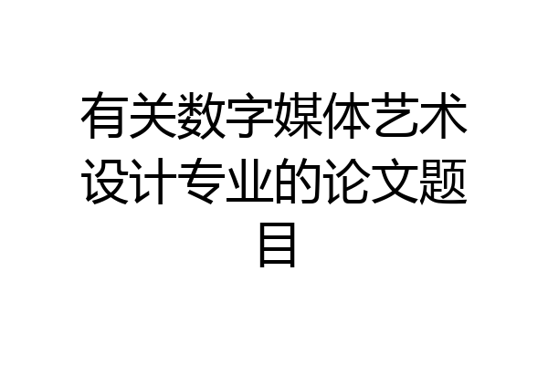 有关数字媒体艺术设计专业的论文题目
