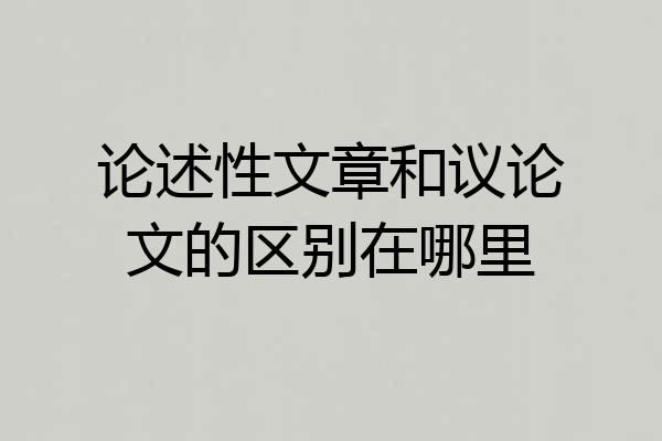 论述性文章和议论文的区别在哪里