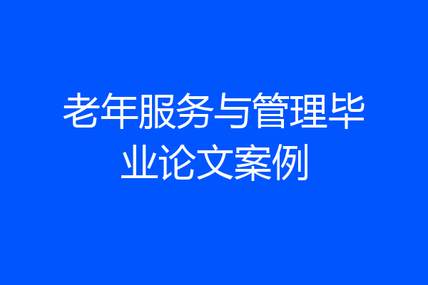老年服务与管理毕业论文案例