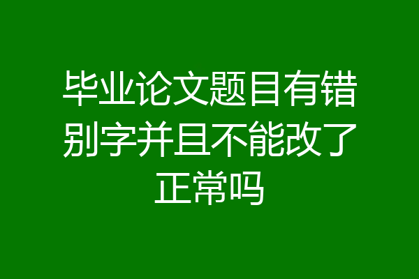 毕业论文题目有错别字并且不能改了正常吗