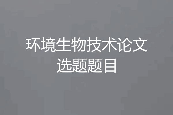 环境生物技术论文选题题目