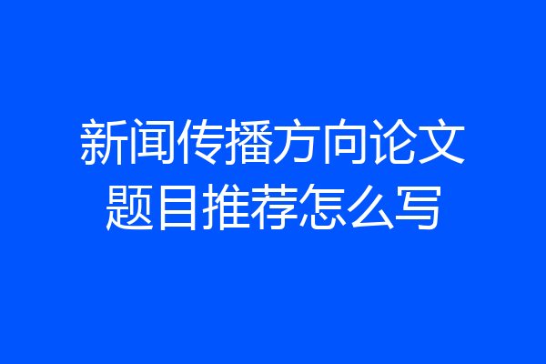 新闻传播方向论文题目推荐怎么写
