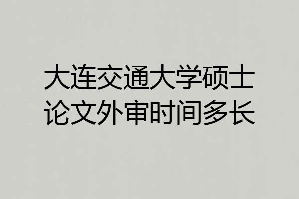 大连交通大学硕士论文外审时间多长