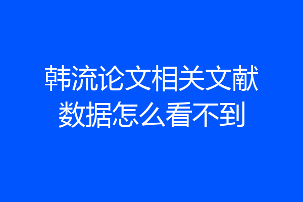 韩流论文相关文献数据怎么看不到