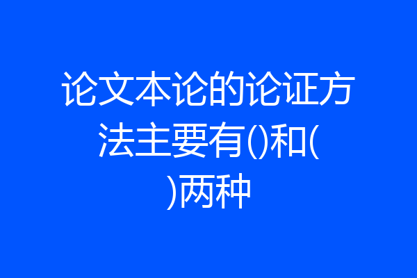 论文本论的论证方法主要有()和()两种