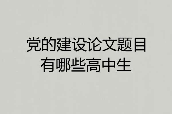 党的建设论文题目有哪些高中生