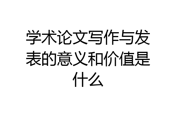 学术论文写作与发表的意义和价值是什么