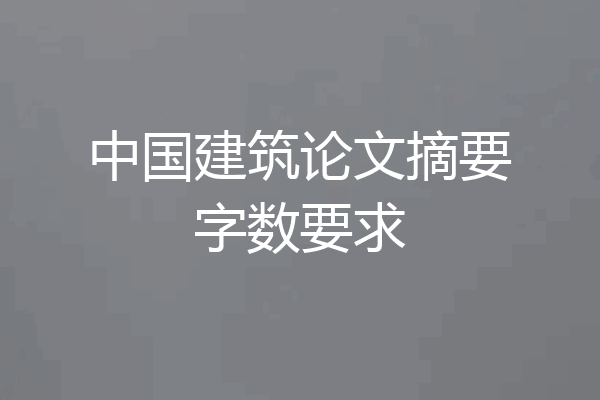 中国建筑论文摘要字数要求