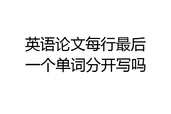英语论文每行最后一个单词分开写吗
