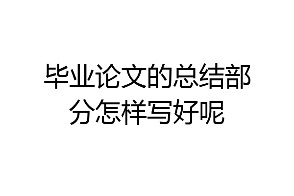 毕业论文的总结部分怎样写好呢