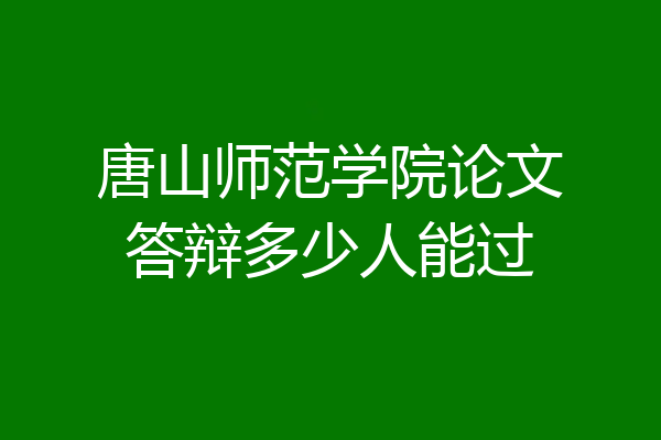 唐山师范学院论文答辩多少人能过