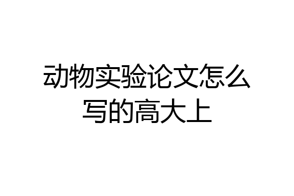 动物实验论文怎么写的高大上