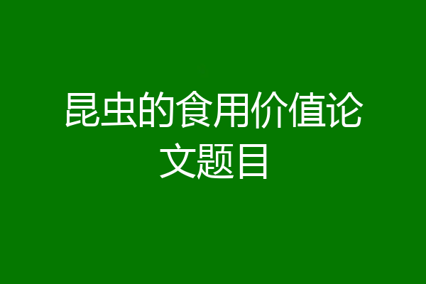 昆虫的食用价值论文题目