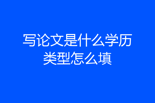 写论文是什么学历类型怎么填