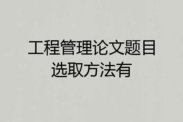 工程管理论文题目选取方法有